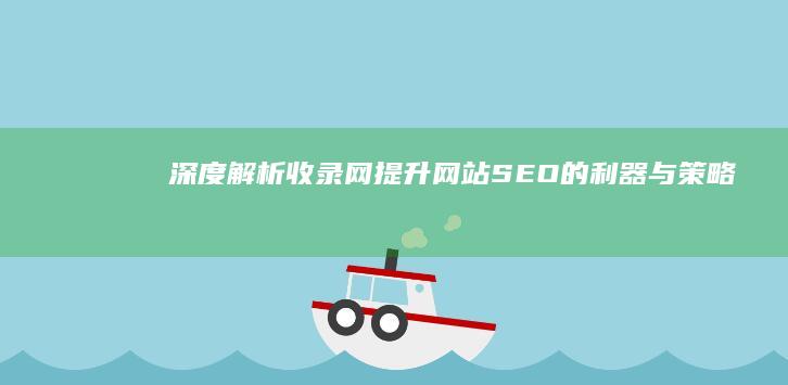 深度解析收录网：提升网站SEO的利器与策略