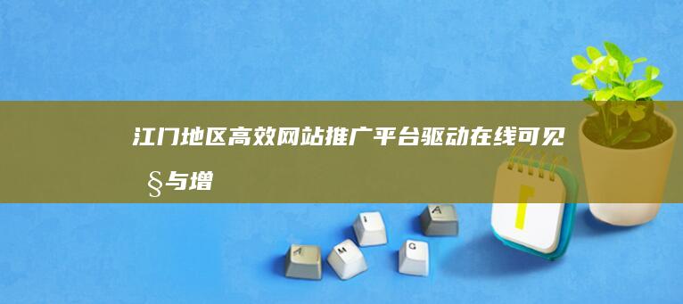 江门地区高效网站推广平台：驱动在线可见性与增长引擎