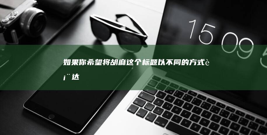 如果你希望将“胡麻”这个标题以不同的方式表达，可以考虑以下几种替代方案：