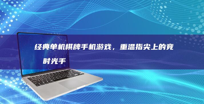 经典单机棋牌手机游戏，重温指尖上的竞技时光手机棋牌游戏「经典单机棋牌手机游戏，重温指尖上的竞技时光」